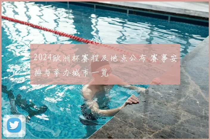 2024欧洲杯赛程及地点公布 赛事安排与举办城市一览