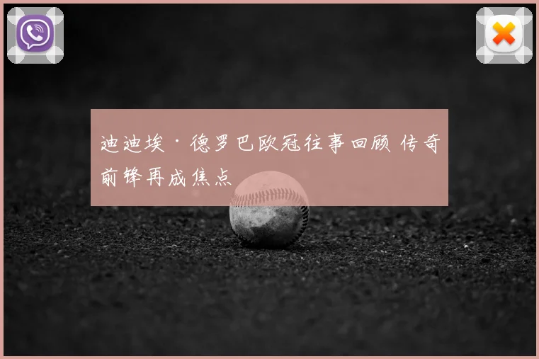 迪迪埃·德罗巴欧冠往事回顾 传奇前锋再成焦点