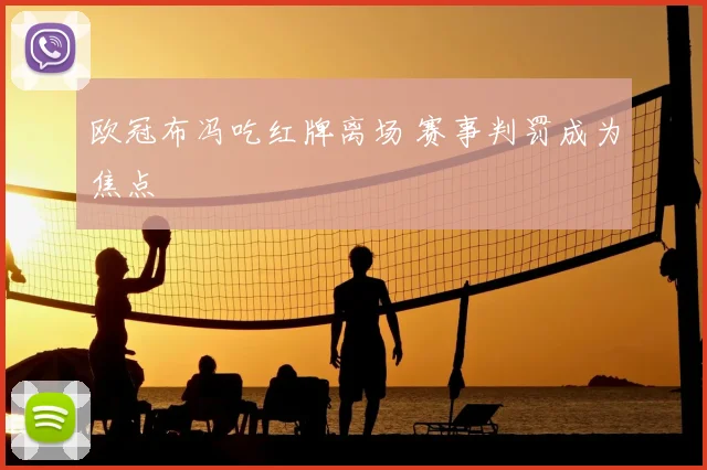 欧冠布冯吃红牌离场 赛事判罚成为焦点