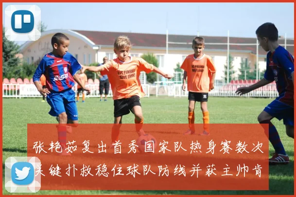 张艳茹复出首秀国家队热身赛数次关键扑救稳住球队防线并获主帅肯定