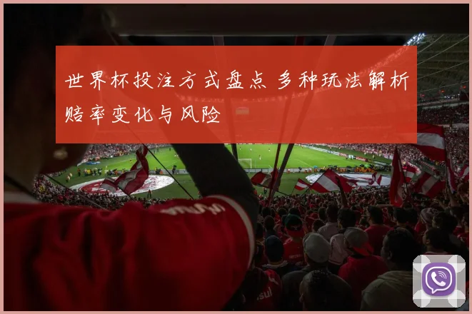 世界杯投注方式盘点 多种玩法解析赔率变化与风险