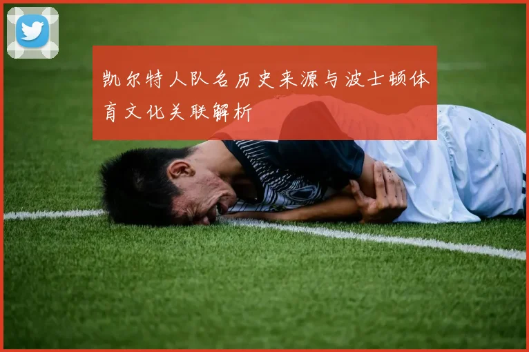 凯尔特人队名历史来源与波士顿体育文化关联解析