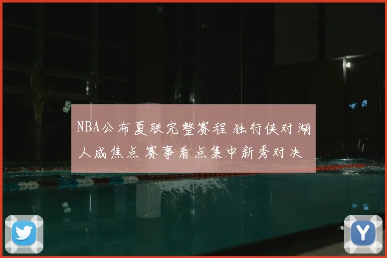 NBA公布夏联完整赛程 独行侠对湖人成焦点 赛事看点集中新秀对决