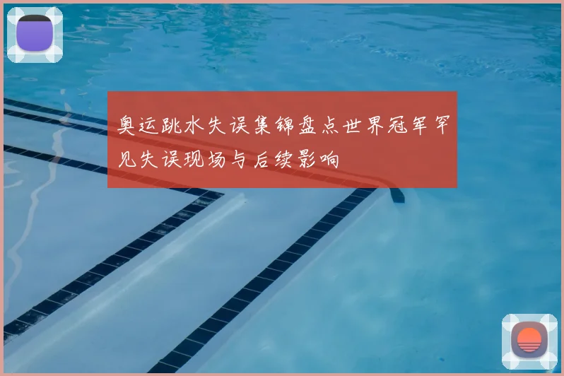 奥运跳水失误集锦盘点世界冠军罕见失误现场与后续影响
