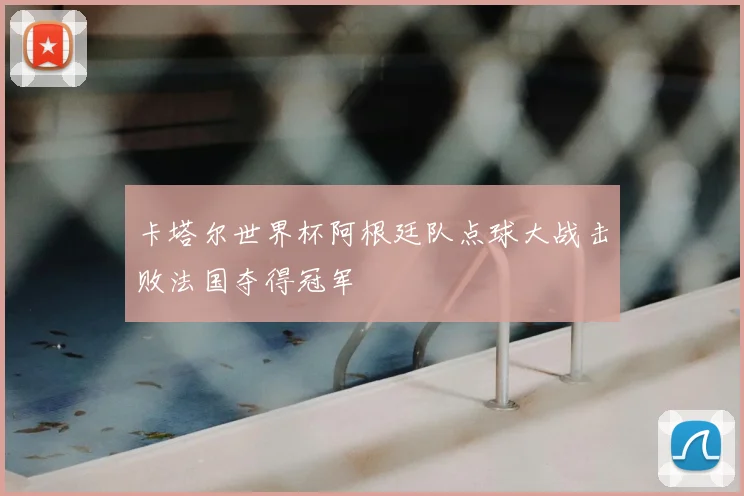 卡塔尔世界杯阿根廷队点球大战击败法国夺得冠军