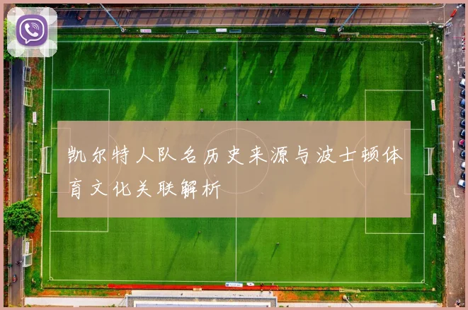 凯尔特人队名历史来源与波士顿体育文化关联解析