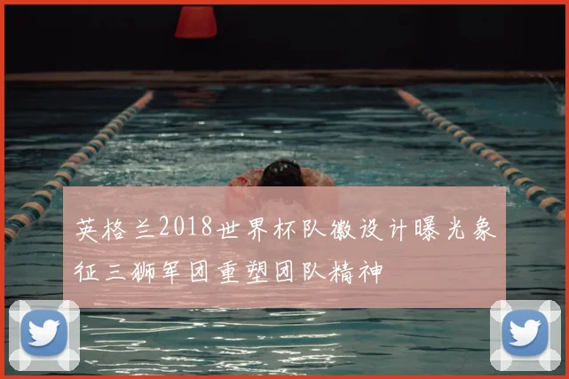 英格兰2018世界杯队徽设计曝光象征三狮军团重塑团队精神