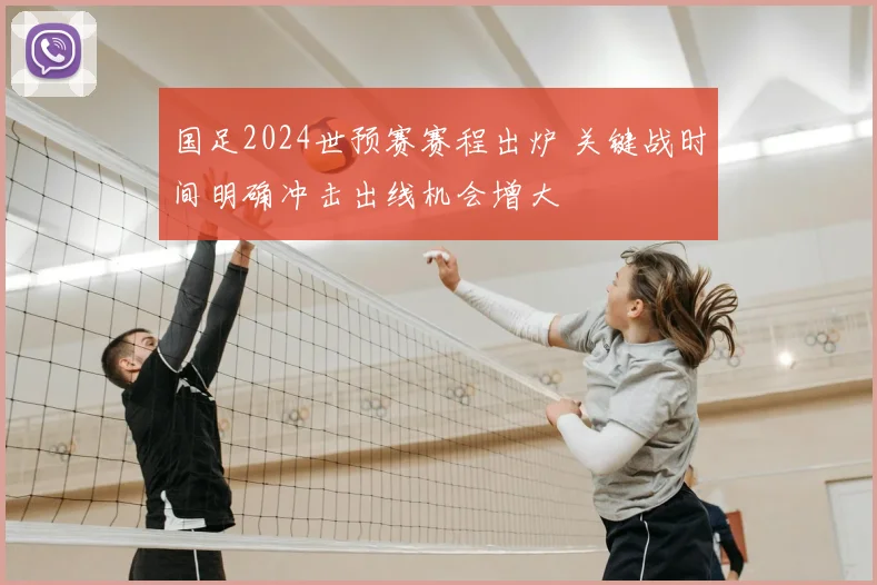 国足2024世预赛赛程出炉 关键战时间明确冲击出线机会增大