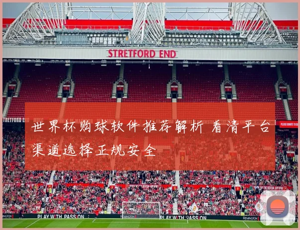 世界杯购球软件推荐解析 看清平台渠道选择正规安全