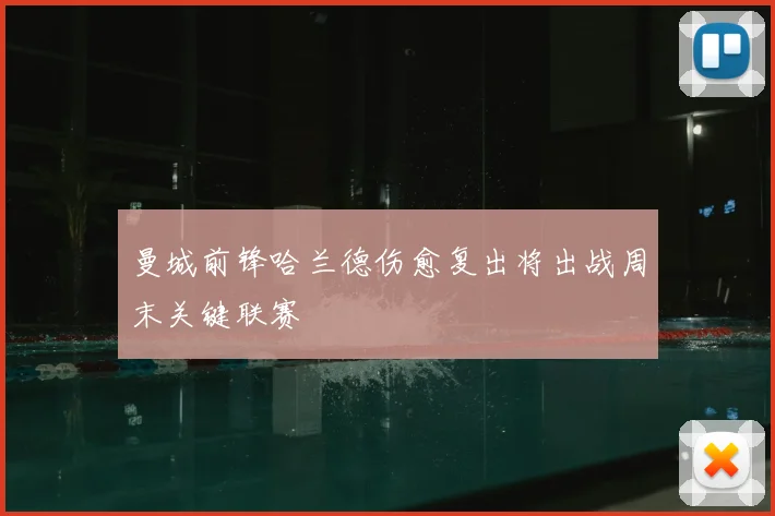 曼城前锋哈兰德伤愈复出将出战周末关键联赛