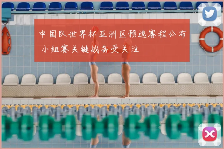 中国队世界杯亚洲区预选赛程公布 小组赛关键战备受关注