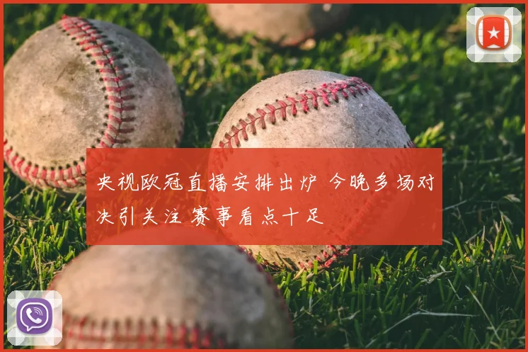 央视欧冠直播安排出炉 今晚多场对决引关注 赛事看点十足
