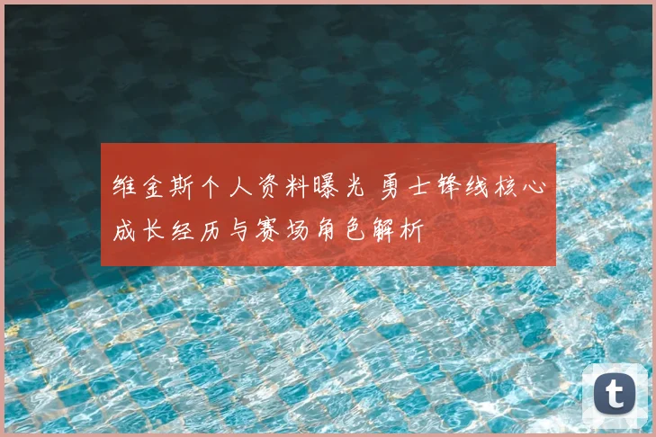 维金斯个人资料曝光 勇士锋线核心成长经历与赛场角色解析