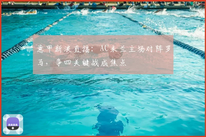 意甲新浪直播：AC米兰主场对阵罗马，争四关键战成焦点