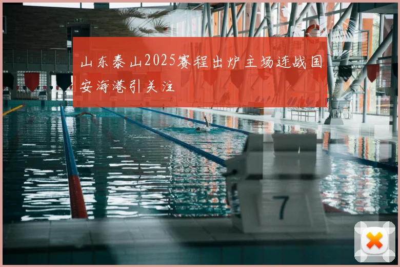 山东泰山2025赛程出炉主场连战国安海港引关注