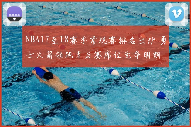 NBA17至18赛季常规赛排名出炉 勇士火箭领跑季后赛席位竞争明朗
