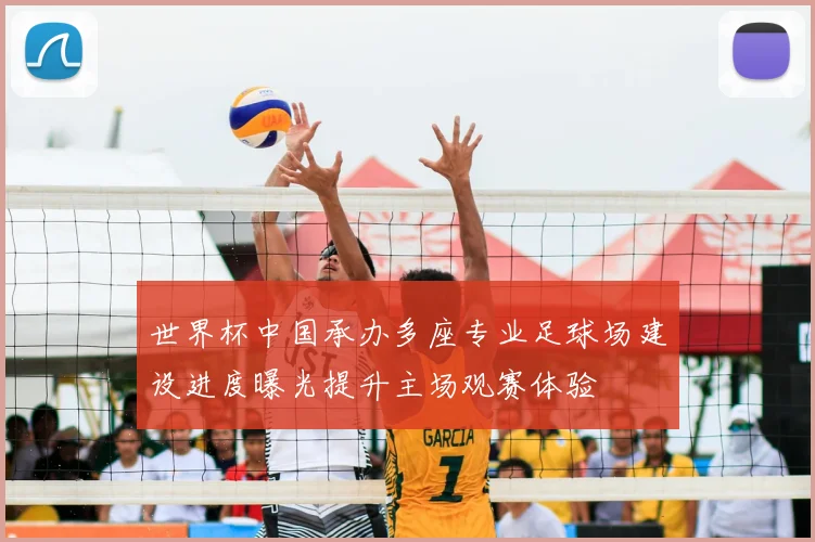 世界杯中国承办多座专业足球场建设进度曝光提升主场观赛体验