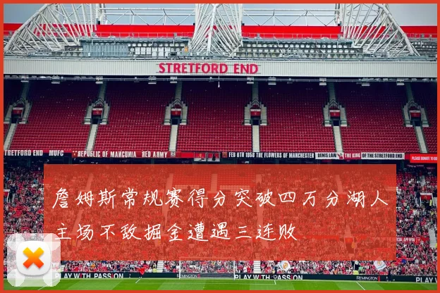 詹姆斯常规赛得分突破四万分湖人主场不敌掘金遭遇三连败