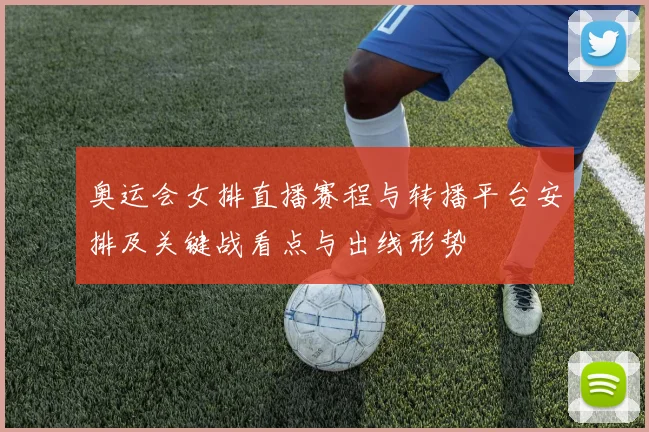 奥运会女排直播赛程与转播平台安排及关键战看点与出线形势