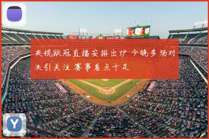 央视欧冠直播安排出炉 今晚多场对决引关注 赛事看点十足