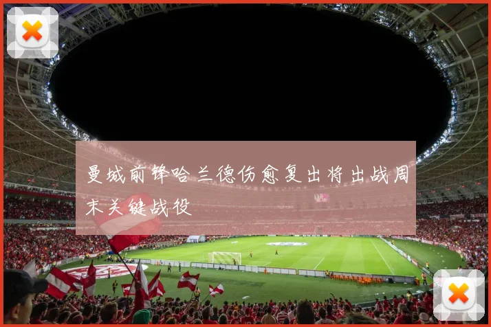 曼城前锋哈兰德伤愈复出将出战周末关键战役