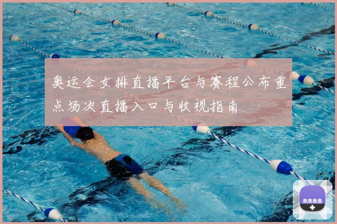 奥运会女排直播平台与赛程公布重点场次直播入口与收视指南