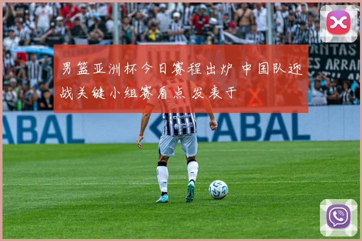 男篮亚洲杯今日赛程出炉 中国队迎战关键小组赛看点 发表于