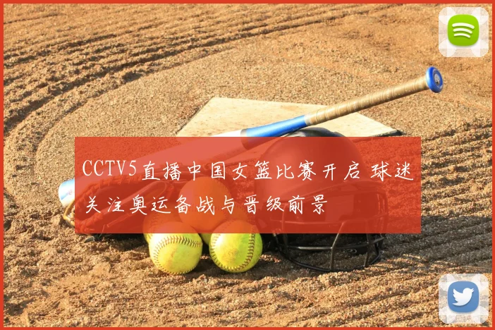 CCTV5直播中国女篮比赛开启 球迷关注奥运备战与晋级前景