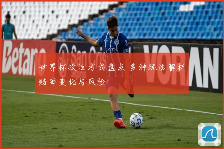 世界杯投注方式盘点 多种玩法解析赔率变化与风险